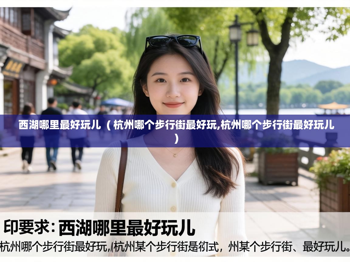  西湖哪里最好玩儿  ( 杭州哪个步行街最好玩,杭州哪个步行街最好玩儿 )
