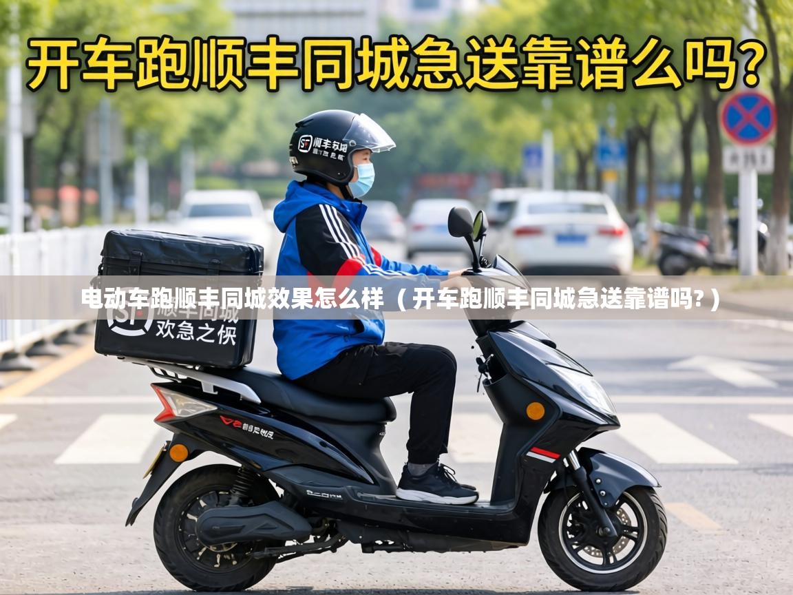  电动车跑顺丰同城效果怎么样  ( 开车跑顺丰同城急送靠谱吗? )