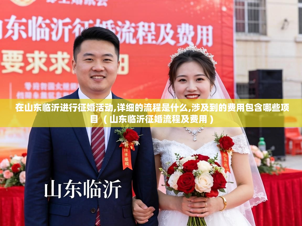  在山东临沂进行征婚活动,详细的流程是什么,涉及到的费用包含哪些项目  ( 山东临沂征婚流程及费用 )