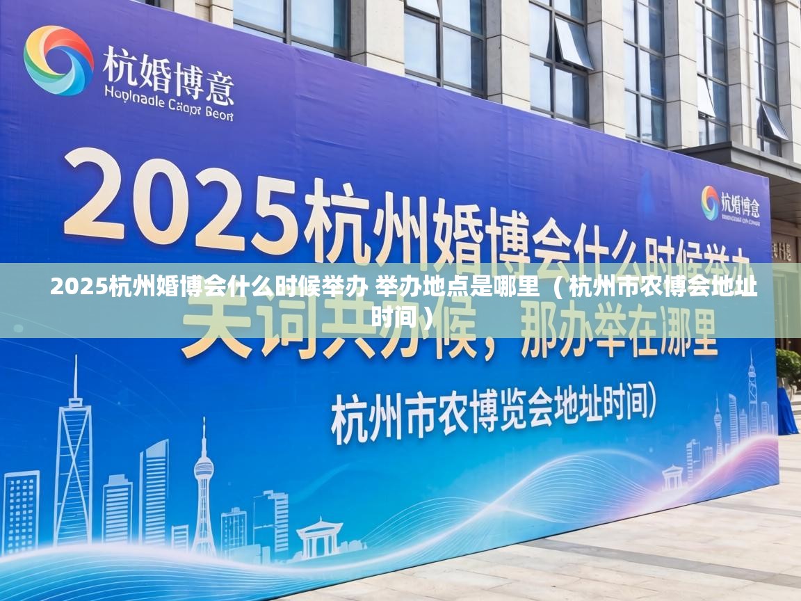  2025杭州婚博会什么时候举办 举办地点是哪里  ( 杭州市农博会地址时间 )
