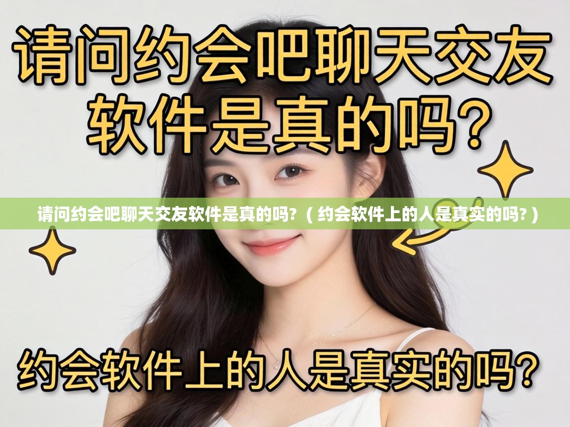  请问约会吧聊天交友软件是真的吗?  ( 约会软件上的人是真实的吗? )