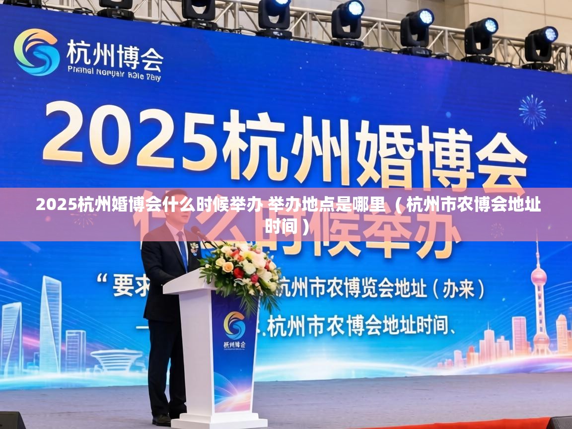 2025杭州婚博会什么时候举办 举办地点是哪里  ( 杭州市农博会地址时间 )