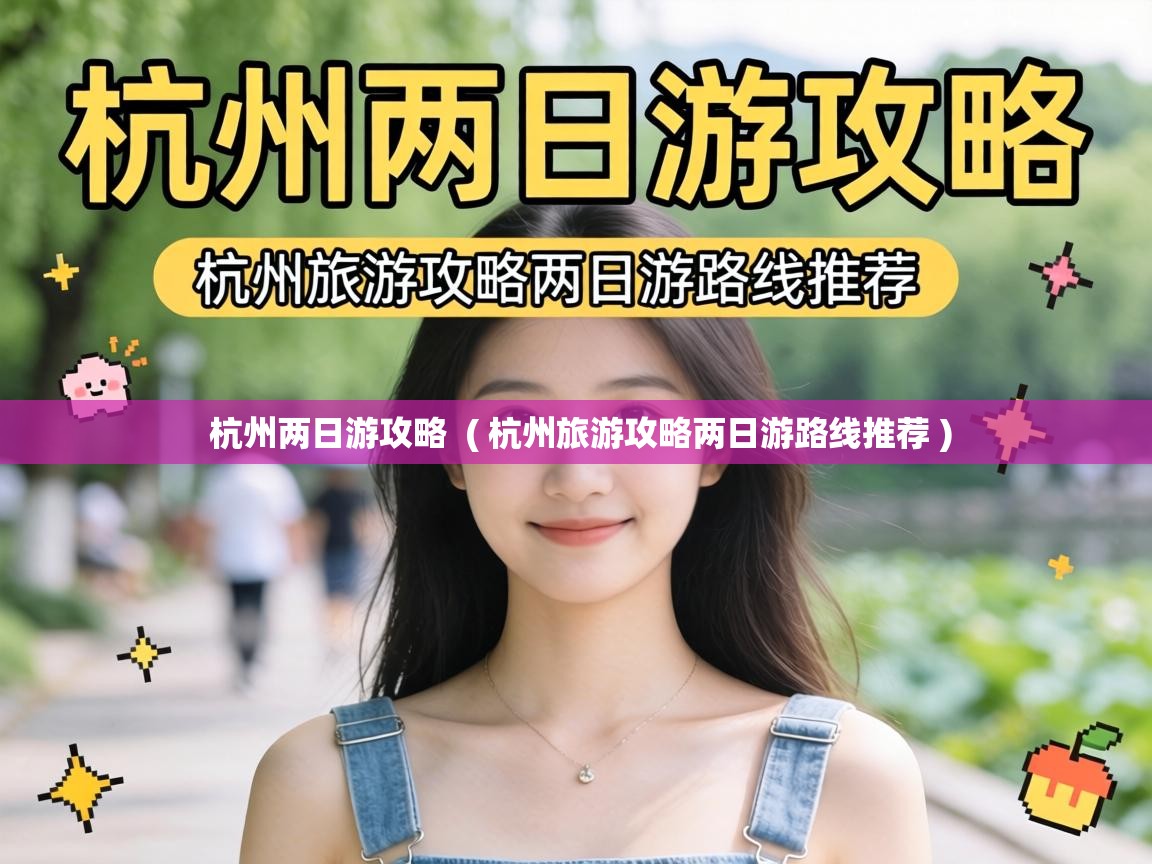  杭州两日游攻略  ( 杭州旅游攻略两日游路线推荐 )