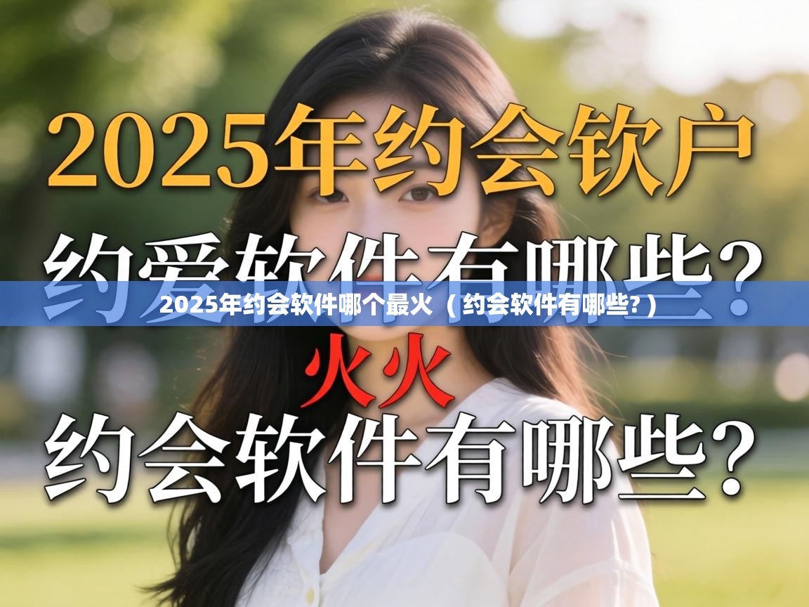  2025年约会软件哪个最火  ( 约会软件有哪些? )