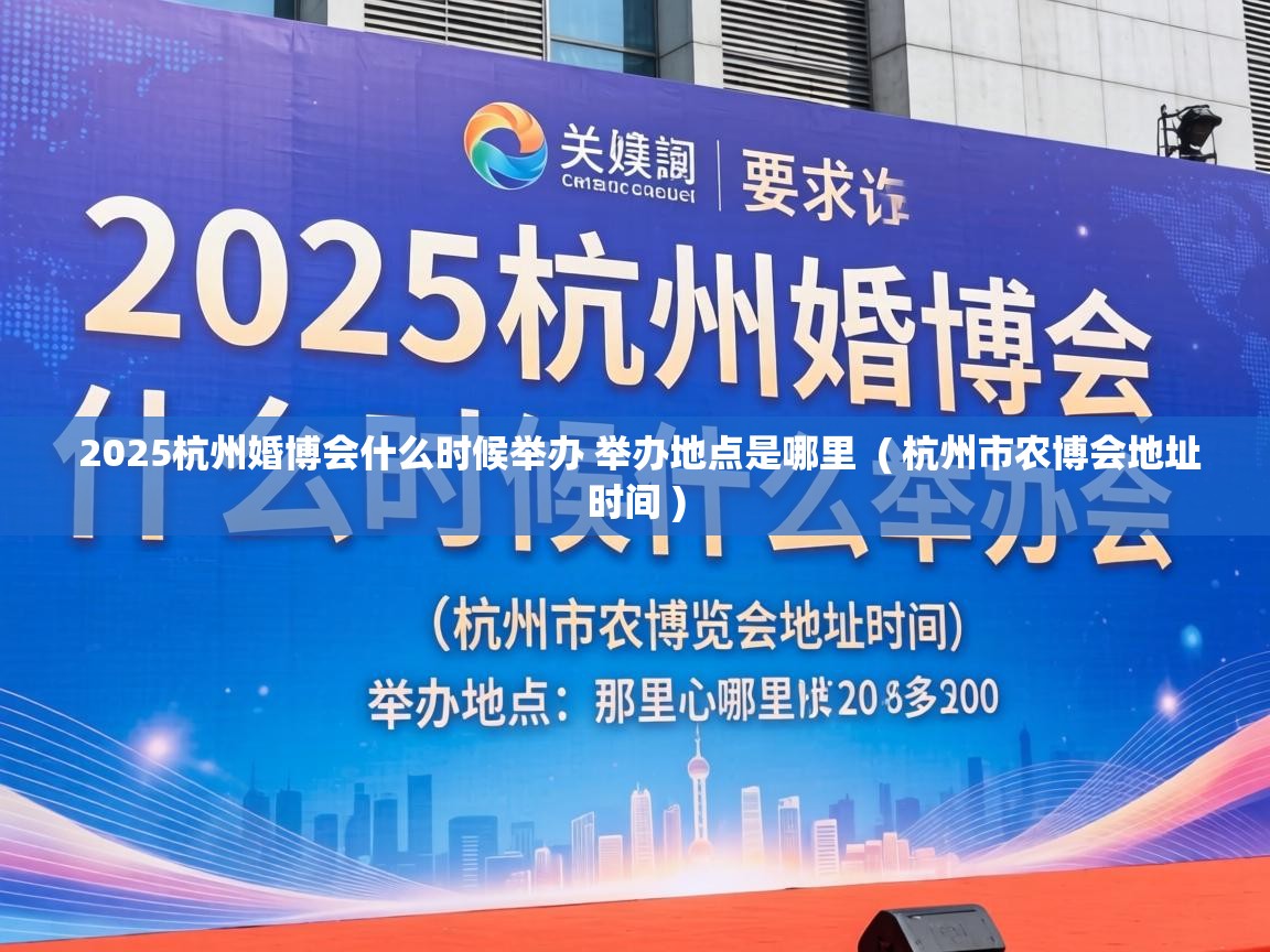  2025杭州婚博会什么时候举办 举办地点是哪里  ( 杭州市农博会地址时间 )