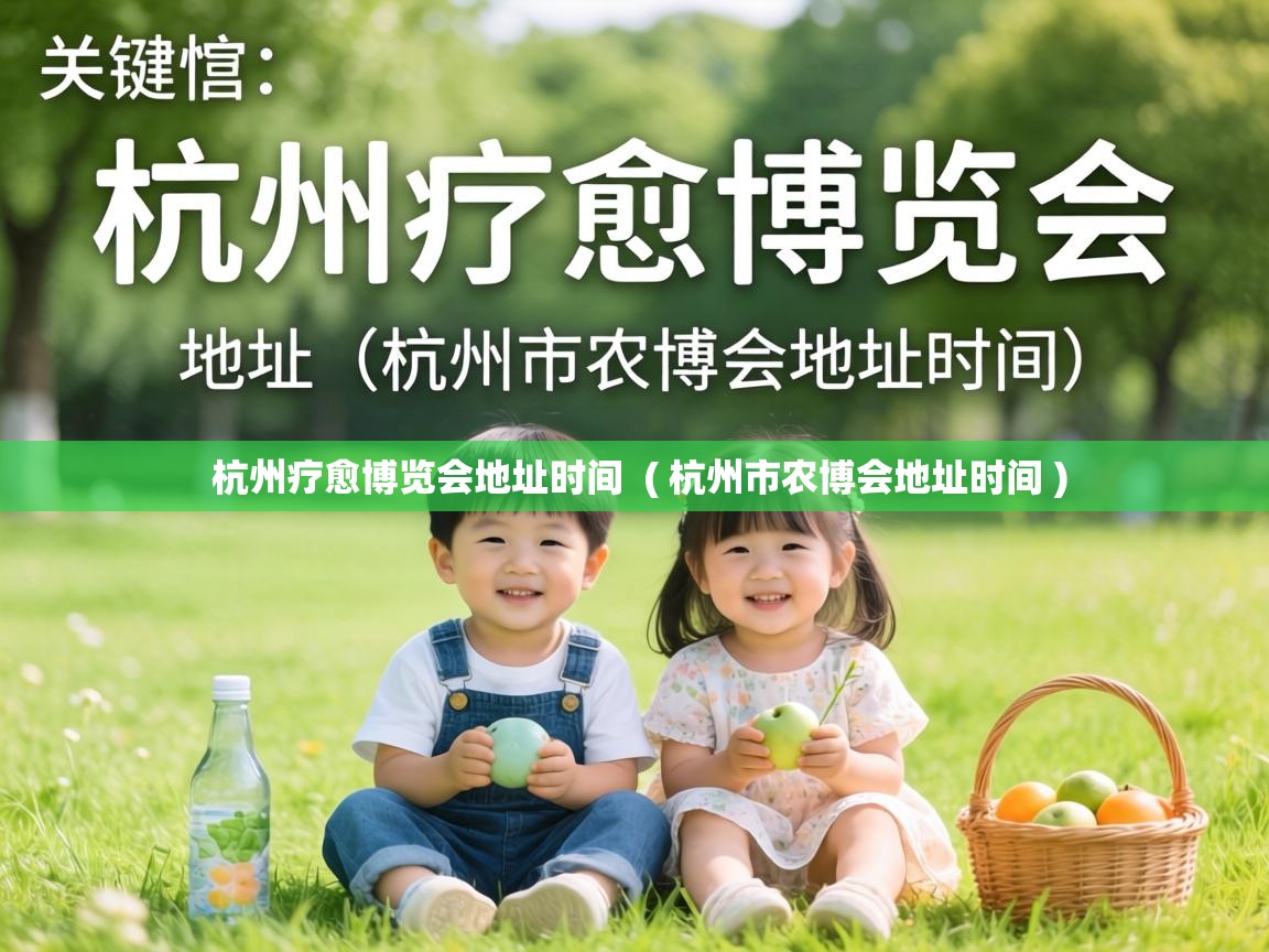  杭州疗愈博览会地址时间  ( 杭州市农博会地址时间 )