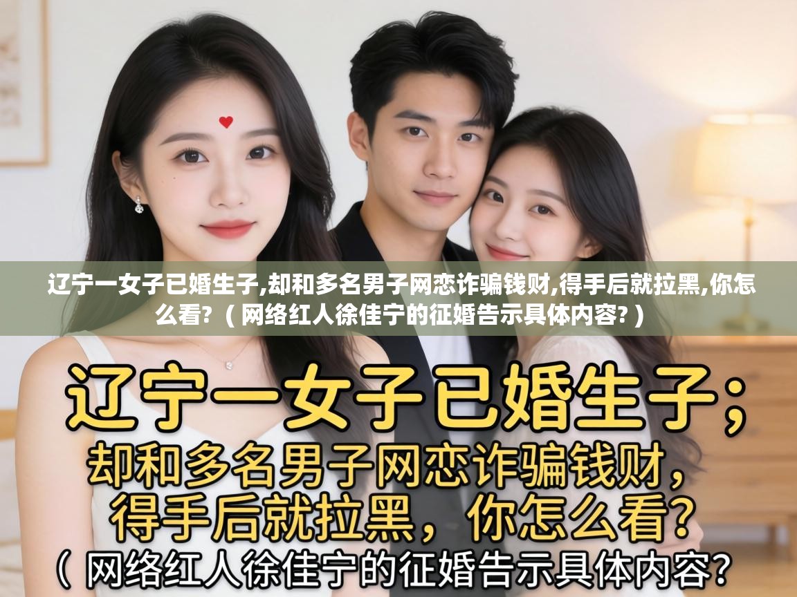  辽宁一女子已婚生子,却和多名男子网恋诈骗钱财,得手后就拉黑,你怎么看?  ( 网络红人徐佳宁的征婚告示具体内容? )