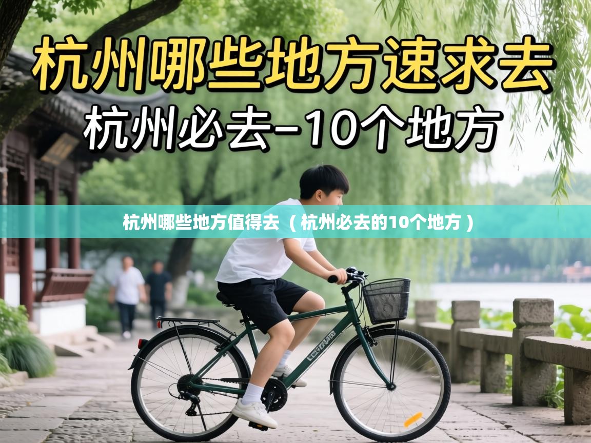  杭州哪些地方值得去  ( 杭州必去的10个地方 )