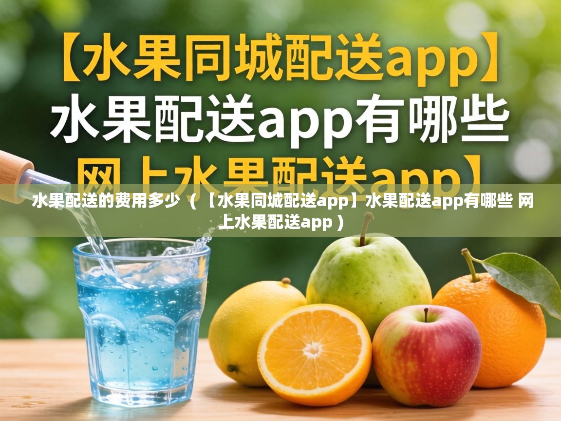  水果配送的费用多少  ( 【水果同城配送app】水果配送app有哪些 网上水果配送app )