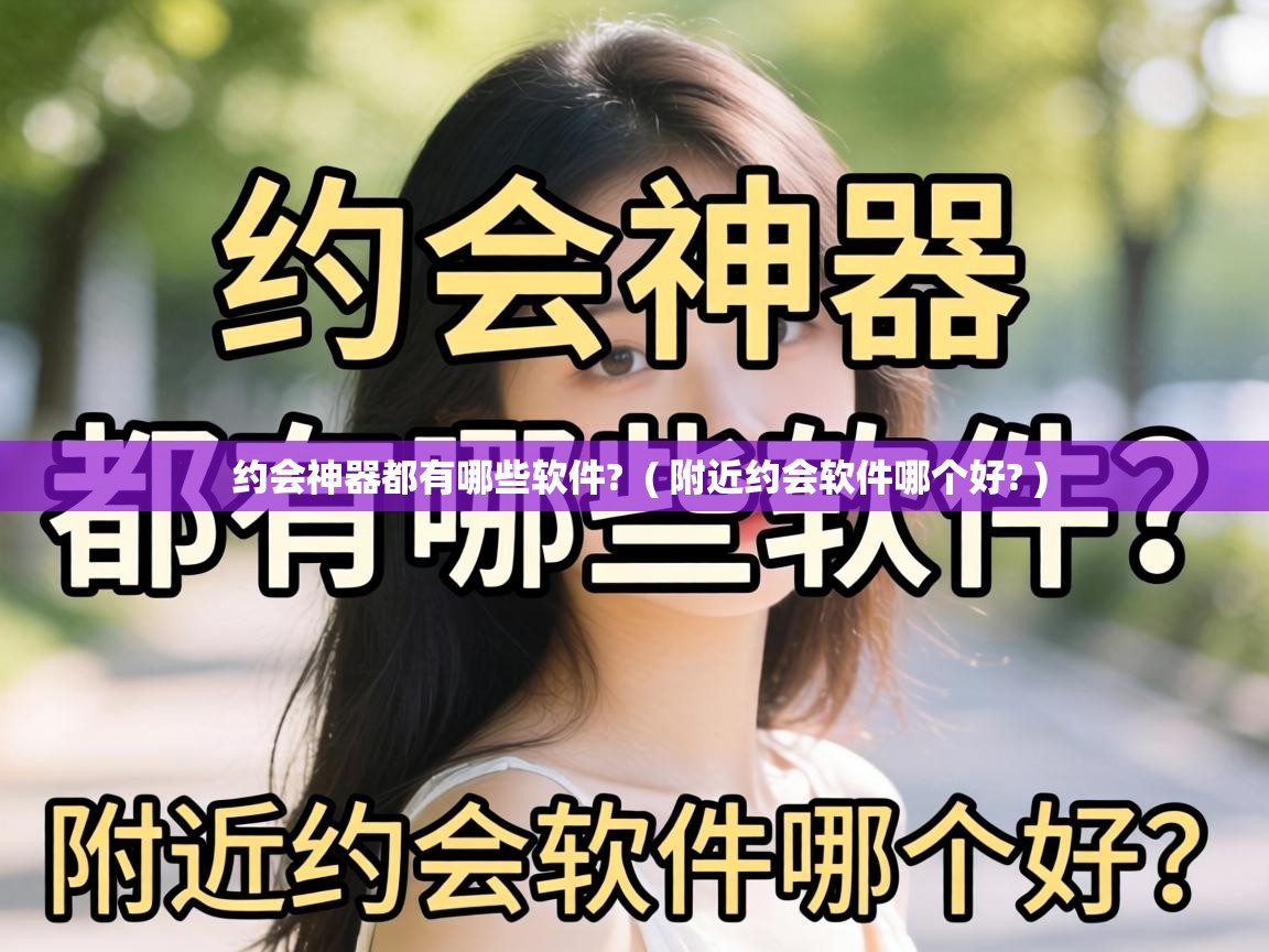  约会神器都有哪些软件?  ( 附近约会软件哪个好? )