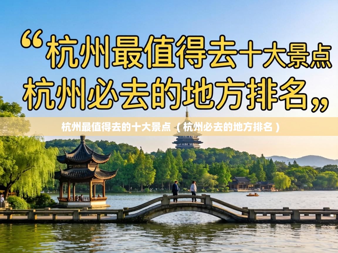  杭州最值得去的十大景点  ( 杭州必去的地方排名 )