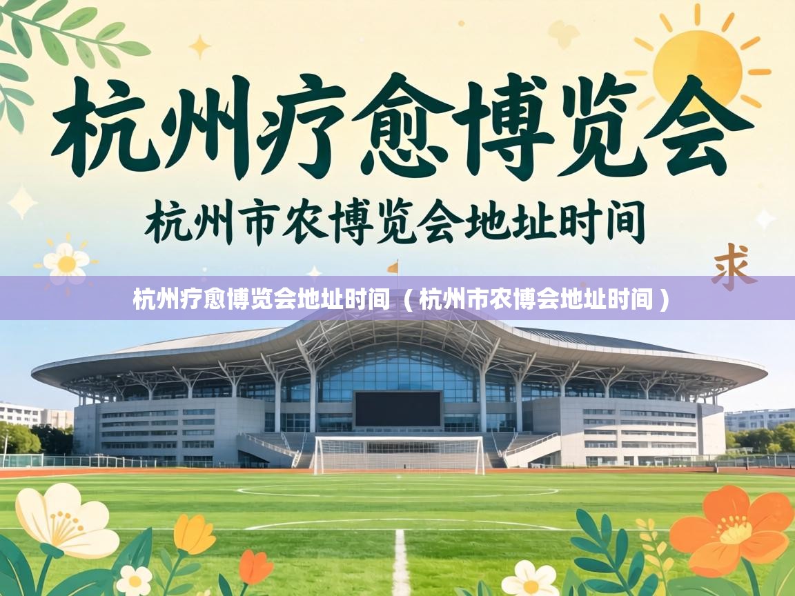  杭州疗愈博览会地址时间  ( 杭州市农博会地址时间 )