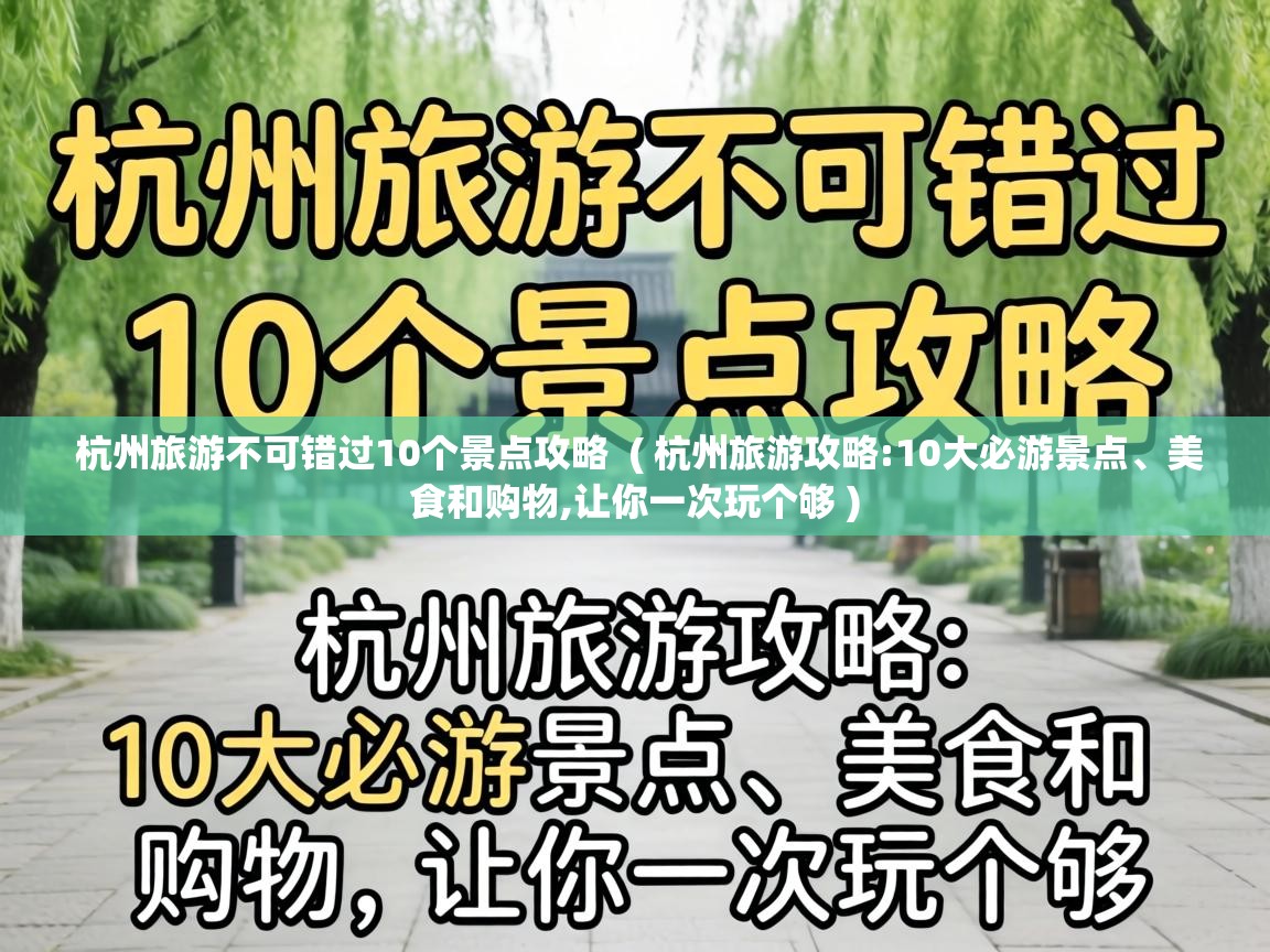  杭州旅游不可错过10个景点攻略  ( 杭州旅游攻略:10大必游景点、美食和购物,让你一次玩个够 )