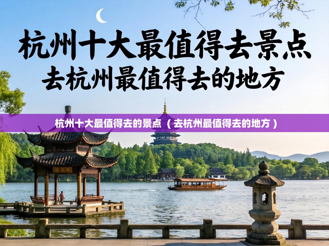  杭州十大最值得去的景点  ( 去杭州最值得去的地方 )