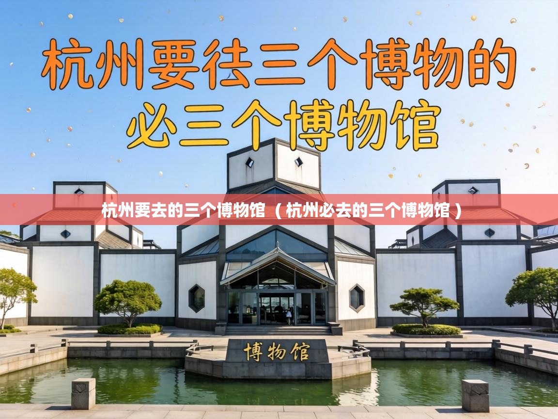  杭州要去的三个博物馆  ( 杭州必去的三个博物馆 )
