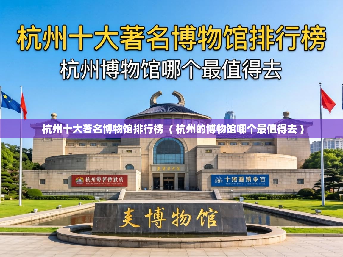  杭州十大著名博物馆排行榜  ( 杭州的博物馆哪个最值得去 )