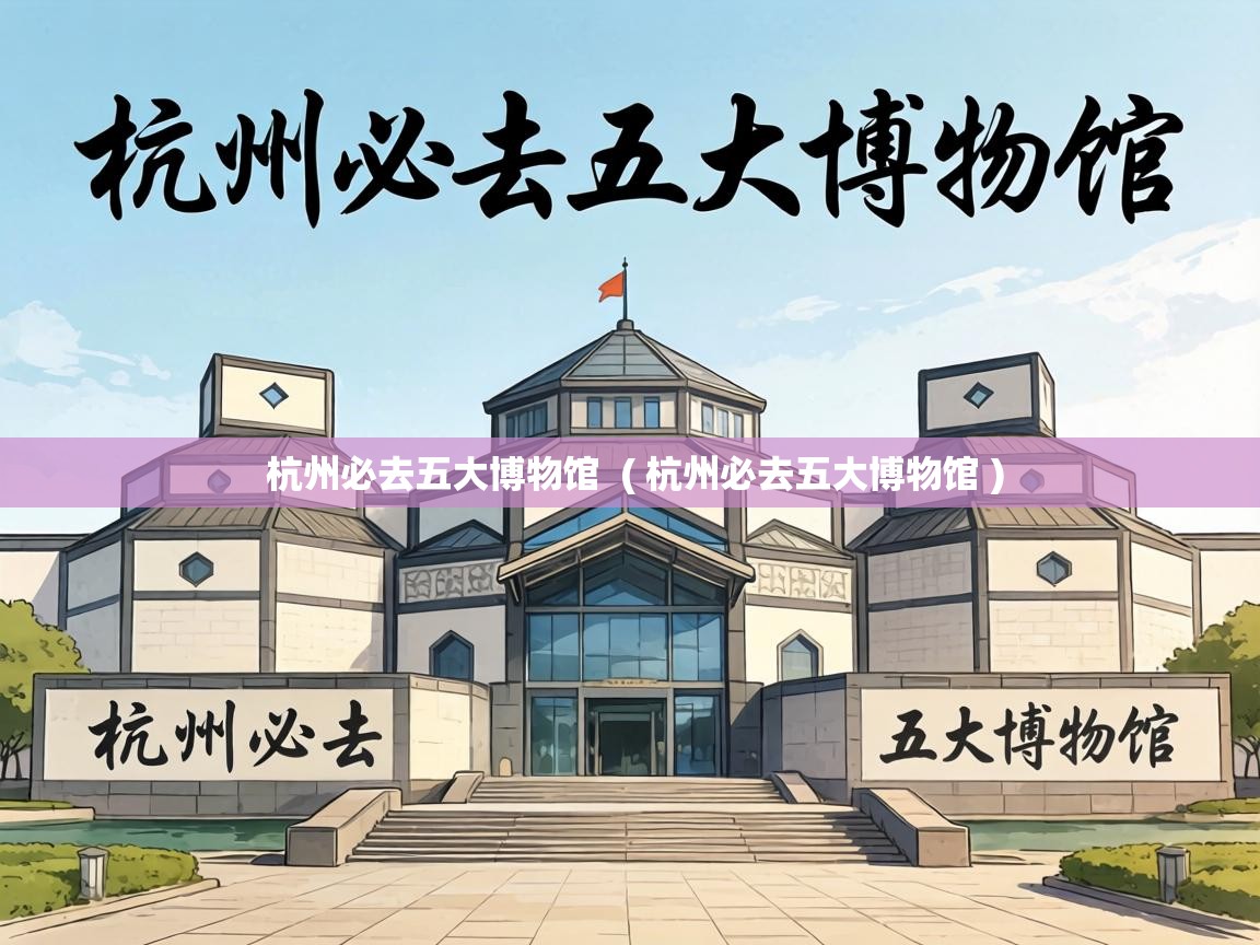  杭州必去五大博物馆  ( 杭州必去五大博物馆 )