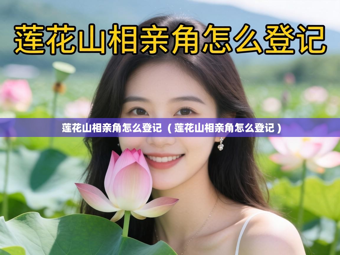  莲花山相亲角怎么登记  ( 莲花山相亲角怎么登记 )