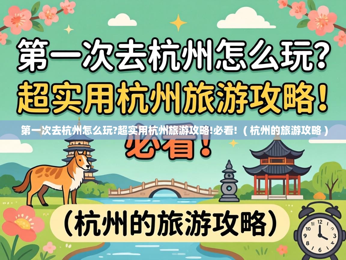  第一次去杭州怎么玩?超实用杭州旅游攻略!必看!  ( 杭州的旅游攻略 )