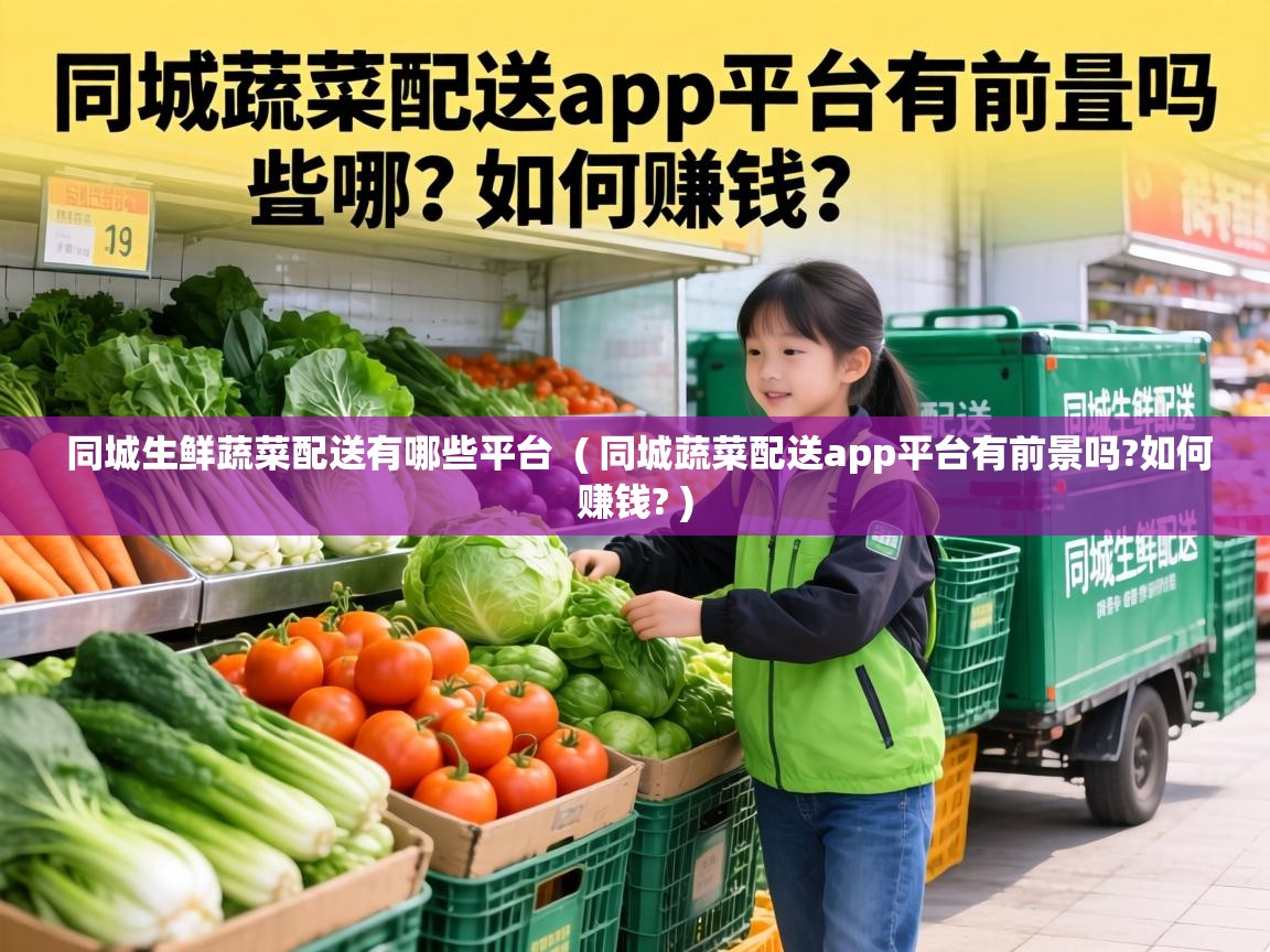  同城生鲜蔬菜配送有哪些平台  ( 同城蔬菜配送app平台有前景吗?如何赚钱? )
