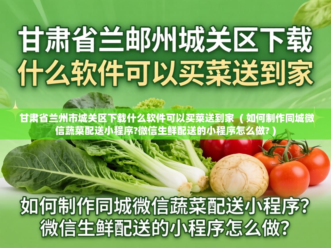  甘肃省兰州市城关区下载什么软件可以买菜送到家  ( 如何制作同城微信蔬菜配送小程序?微信生鲜配送的小程序怎么做? )