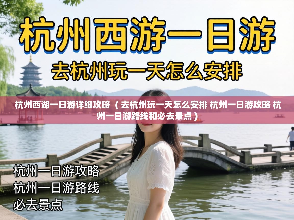  杭州西湖一日游详细攻略  ( 去杭州玩一天怎么安排 杭州一日游攻略 杭州一日游路线和必去景点 )