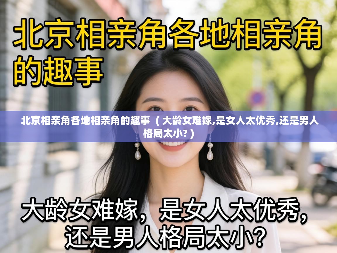  北京相亲角各地相亲角的趣事  ( 大龄女难嫁,是女人太优秀,还是男人格局太小? )