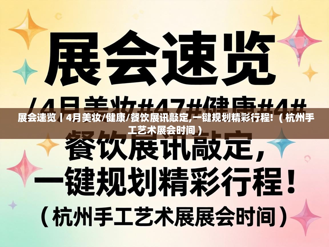  展会速览丨4月美妆/健康/餐饮展讯敲定,一键规划精彩行程!  ( 杭州手工艺术展会时间 )