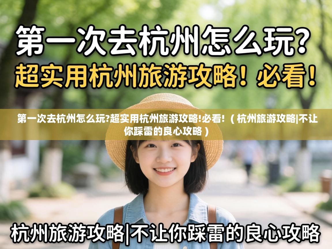  第一次去杭州怎么玩?超实用杭州旅游攻略!必看!  ( 杭州旅游攻略|不让你踩雷的良心攻略 )
