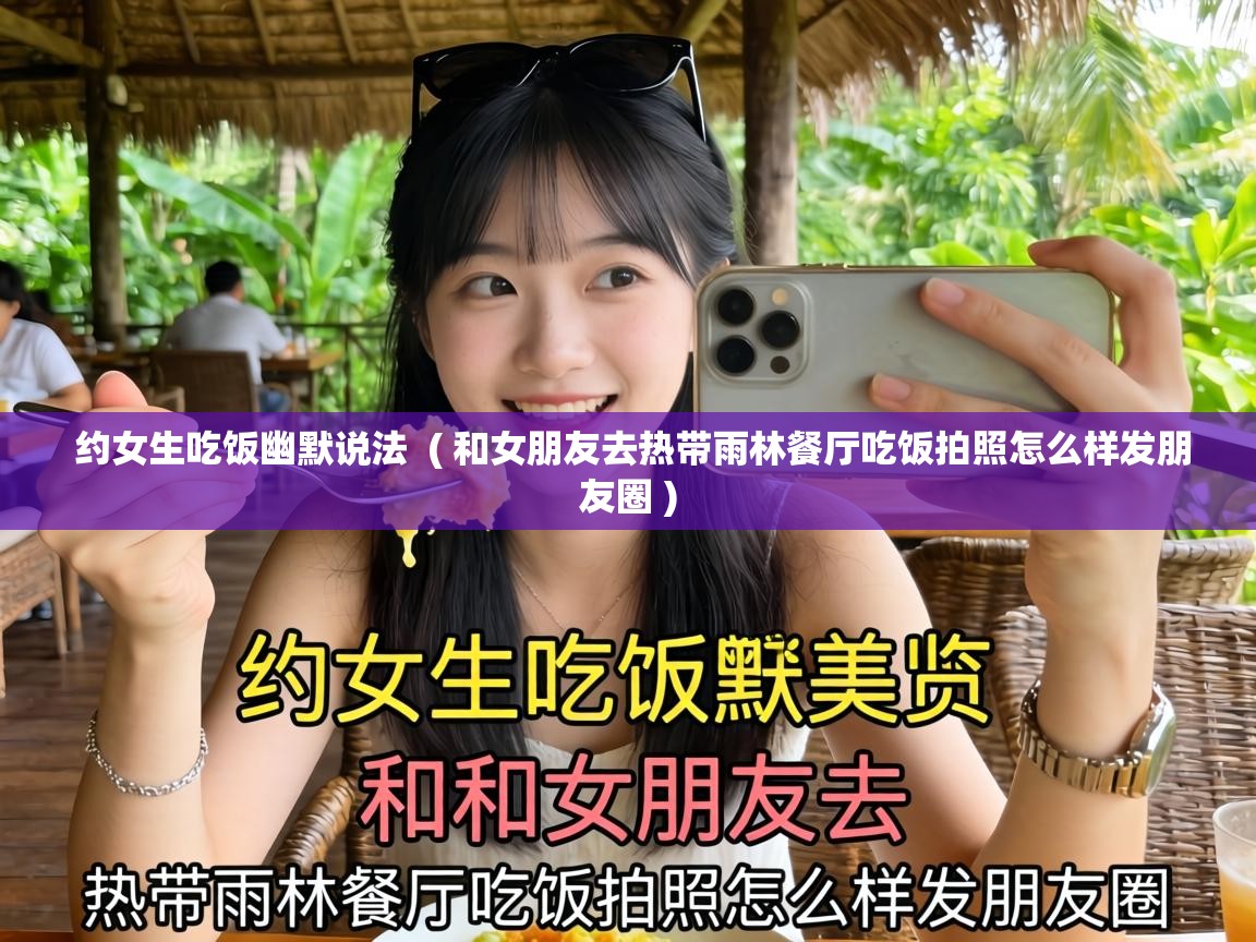  约女生吃饭幽默说法  ( 和女朋友去热带雨林餐厅吃饭拍照怎么样发朋友圈 )