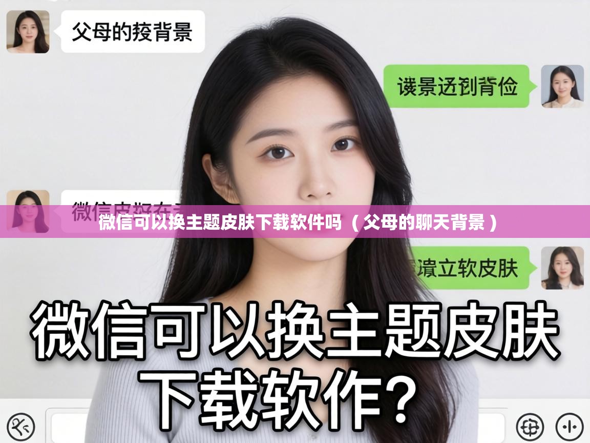  微信可以换主题皮肤下载软件吗  ( 父母的聊天背景 )