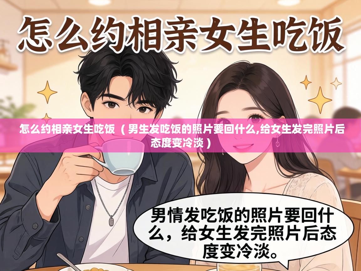  怎么约相亲女生吃饭  ( 男生发吃饭的照片要回什么,给女生发完照片后态度变冷淡 )