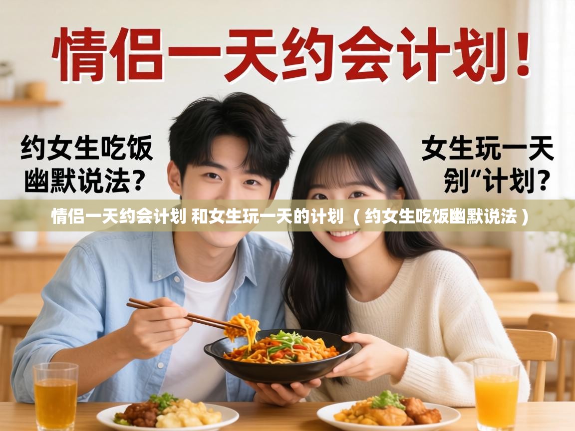  情侣一天约会计划 和女生玩一天的计划  ( 约女生吃饭幽默说法 )