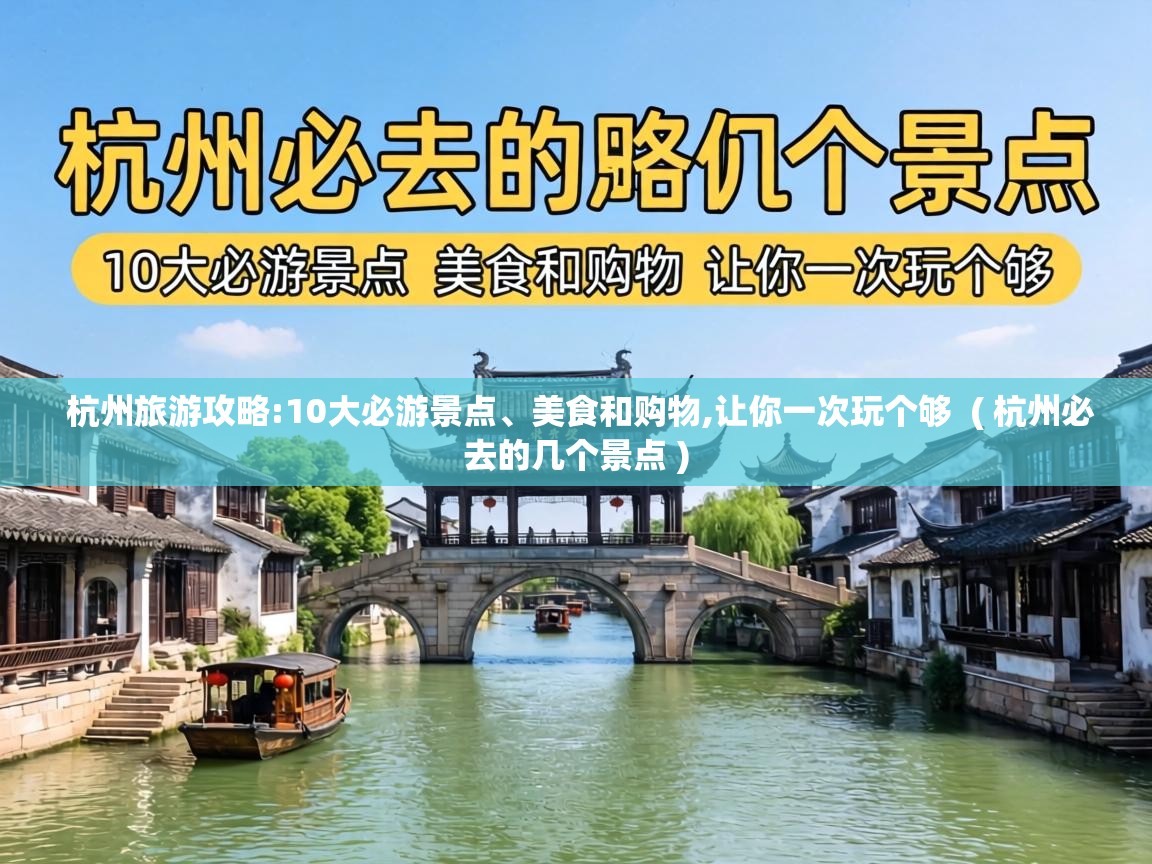  杭州旅游攻略:10大必游景点、美食和购物,让你一次玩个够  ( 杭州必去的几个景点 )