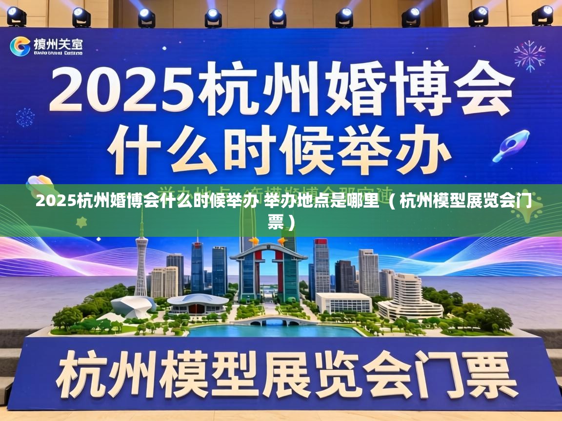  2025杭州婚博会什么时候举办 举办地点是哪里  ( 杭州模型展览会门票 )