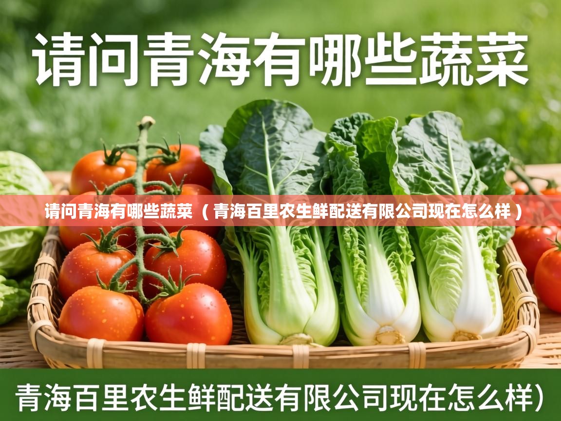  请问青海有哪些蔬菜  ( 青海百里农生鲜配送有限公司现在怎么样 )