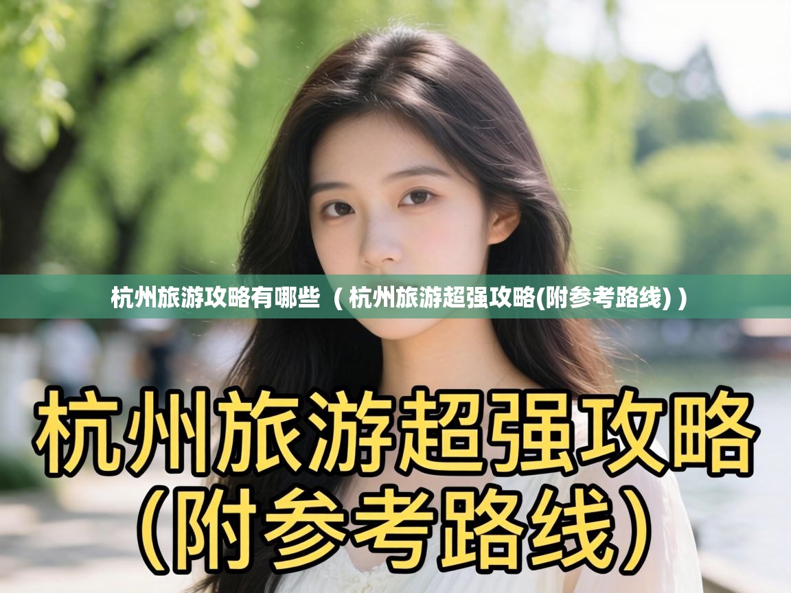  杭州旅游攻略有哪些  ( 杭州旅游超强攻略(附参考路线) )