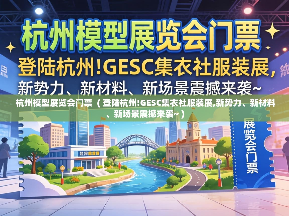  杭州模型展览会门票  ( 登陆杭州!GESC集衣社服装展,新势力、新材料、新场景震撼来袭~ )