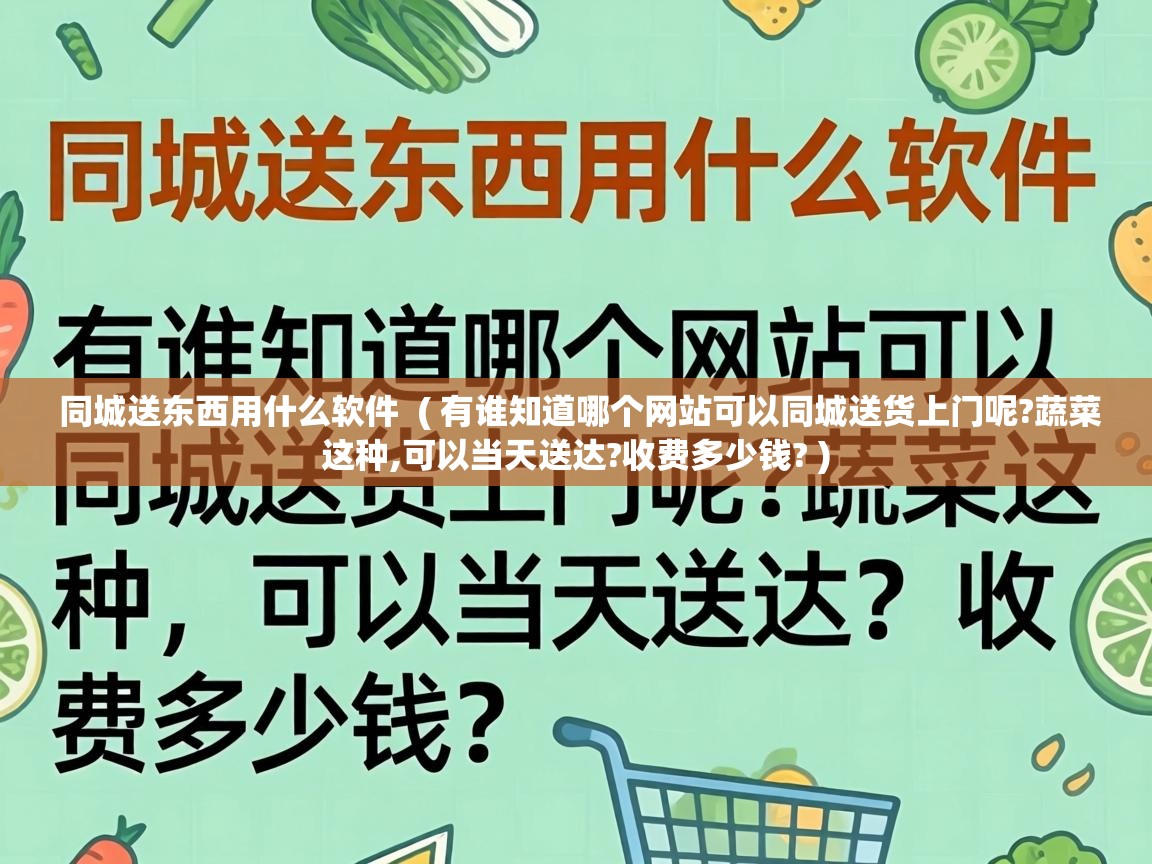  同城送东西用什么软件  ( 有谁知道哪个网站可以同城送货上门呢?蔬菜这种,可以当天送达?收费多少钱? )