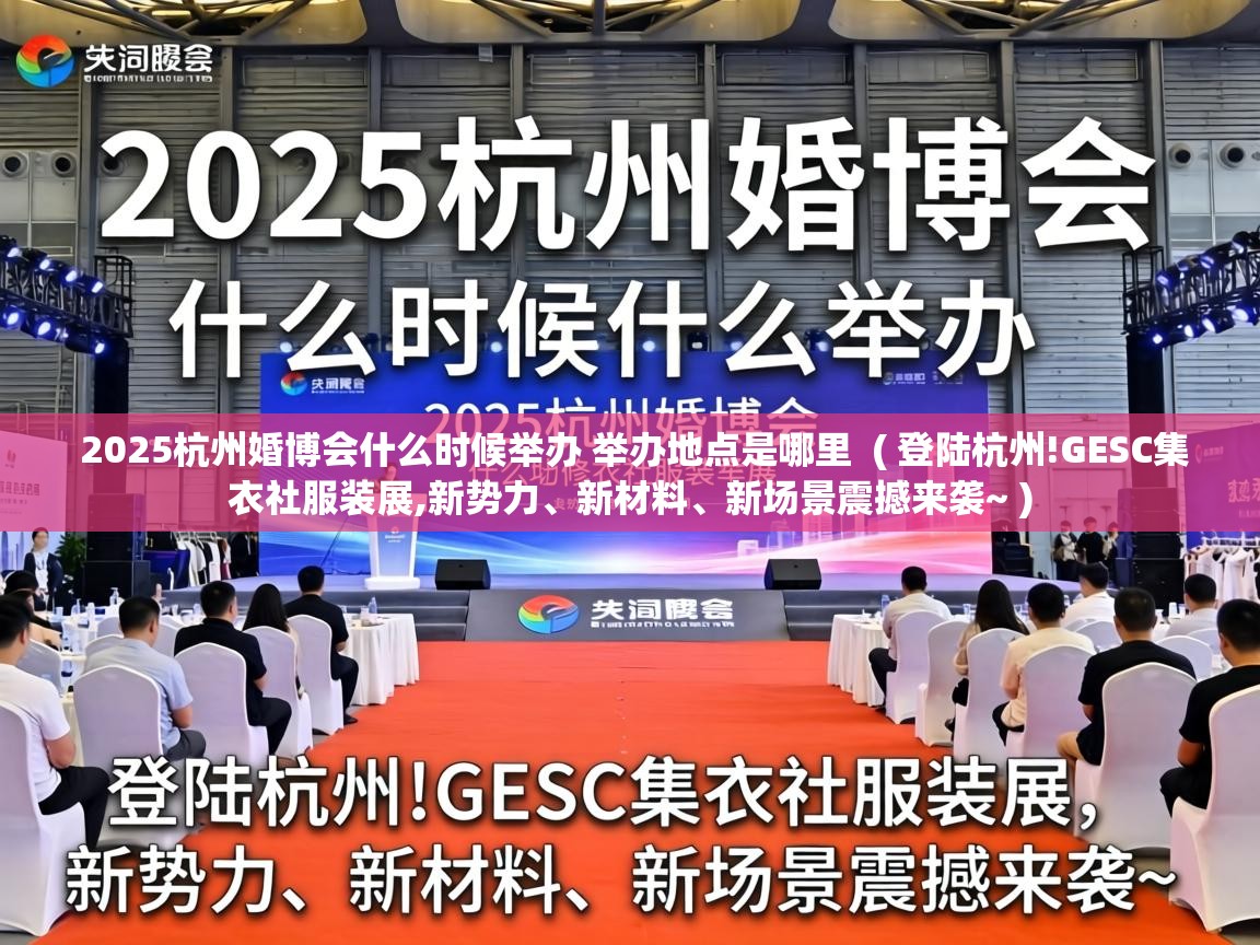  2025杭州婚博会什么时候举办 举办地点是哪里  ( 登陆杭州!GESC集衣社服装展,新势力、新材料、新场景震撼来袭~ )