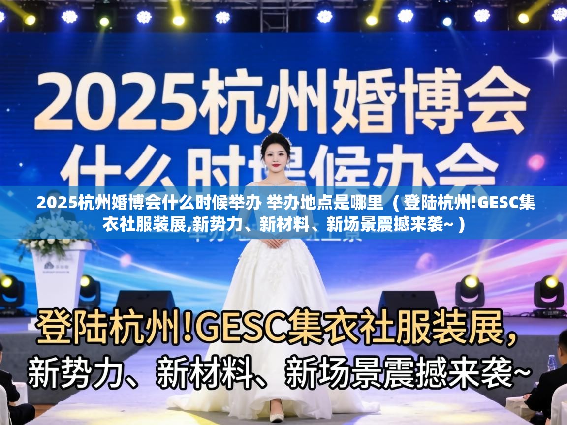  2025杭州婚博会什么时候举办 举办地点是哪里  ( 登陆杭州!GESC集衣社服装展,新势力、新材料、新场景震撼来袭~ )