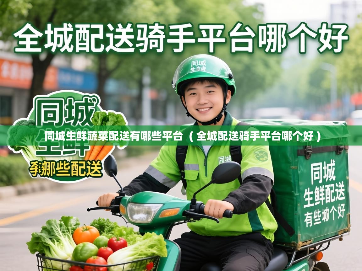  同城生鲜蔬菜配送有哪些平台  ( 全城配送骑手平台哪个好 )