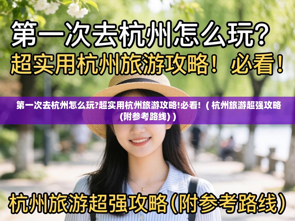  第一次去杭州怎么玩?超实用杭州旅游攻略!必看!  ( 杭州旅游超强攻略(附参考路线) )