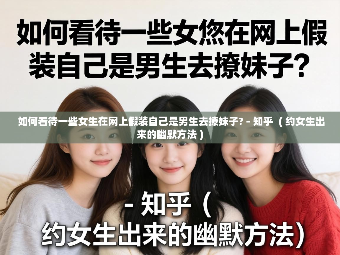  如何看待一些女生在网上假装自己是男生去撩妹子? - 知乎  ( 约女生出来的幽默方法 )