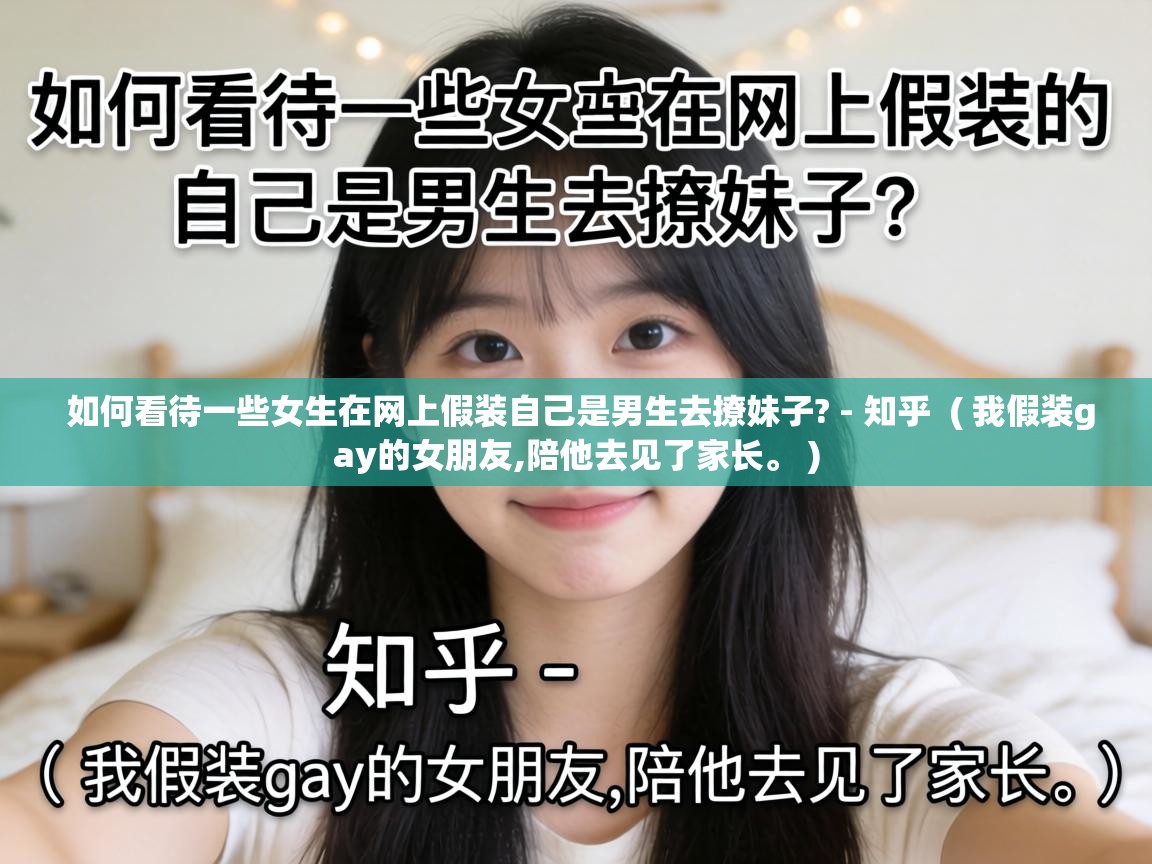  如何看待一些女生在网上假装自己是男生去撩妹子? - 知乎  ( 我假装gay的女朋友,陪他去见了家长。 )