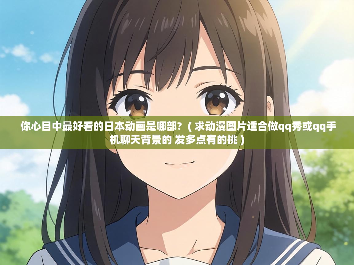 你心目中最好看的日本动画是哪部?  ( 求动漫图片适合做qq秀或qq手机聊天背景的 发多点有的挑 )