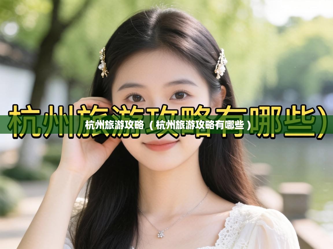  杭州旅游攻略  ( 杭州旅游攻略有哪些 )