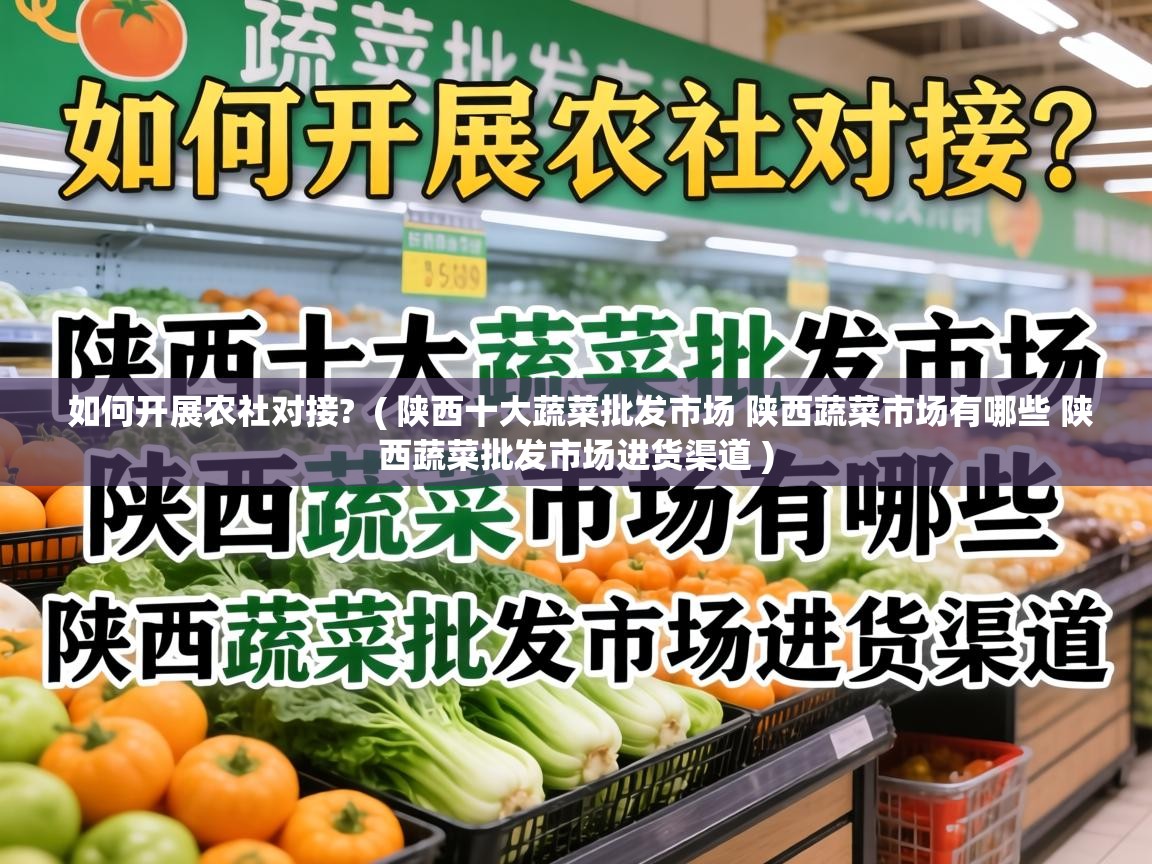  如何开展农社对接?  ( 陕西十大蔬菜批发市场 陕西蔬菜市场有哪些 陕西蔬菜批发市场进货渠道 )