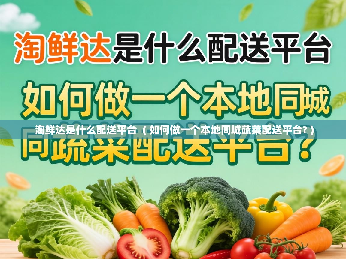  淘鲜达是什么配送平台  ( 如何做一个本地同城蔬菜配送平台? )