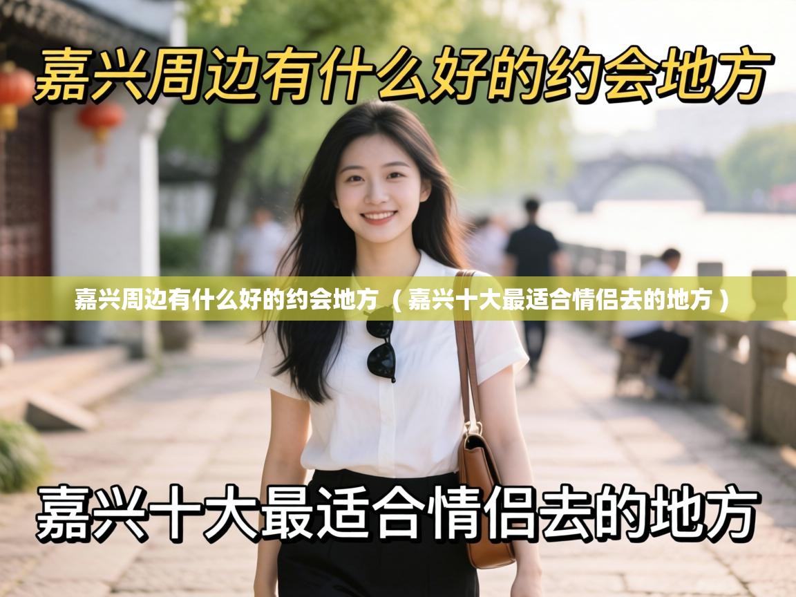  嘉兴周边有什么好的约会地方  ( 嘉兴十大最适合情侣去的地方 )